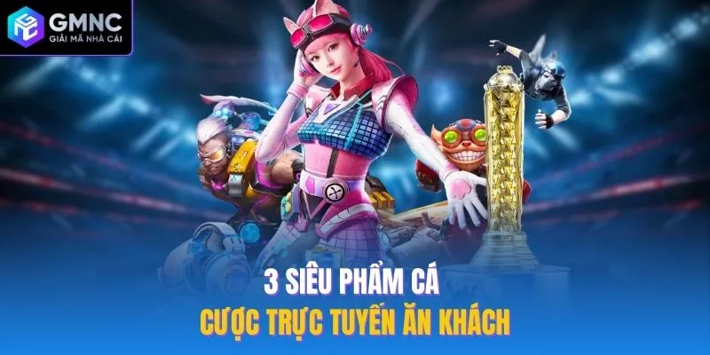3 siêu phẩm cá cược trực tuyến ăn khách