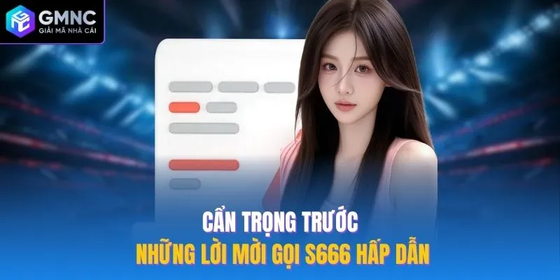 Cẩn trọng trước những lời mời gọi S666 hấp dẫn